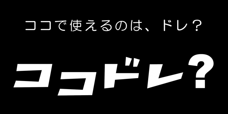 ココで使えるのは、ドレ? ココドレ?